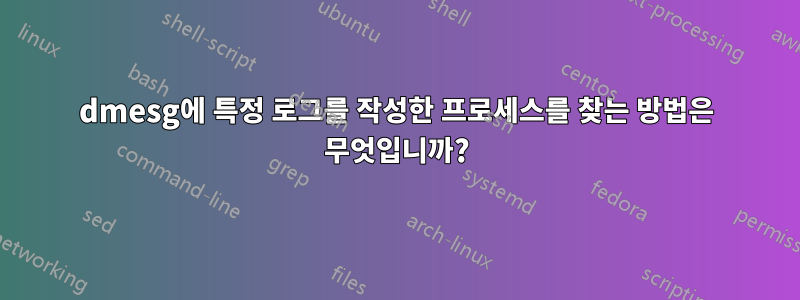 dmesg에 특정 로그를 작성한 프로세스를 찾는 방법은 무엇입니까?