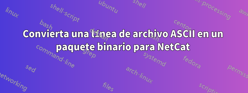 Convierta una línea de archivo ASCII en un paquete binario para NetCat