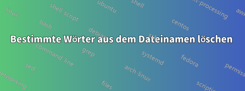 Bestimmte Wörter aus dem Dateinamen löschen