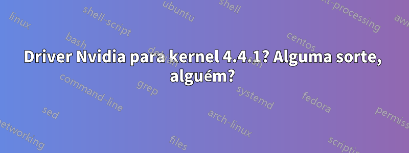 Driver Nvidia para kernel 4.4.1? Alguma sorte, alguém?