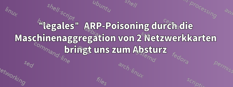 "legales" ARP-Poisoning durch die Maschinenaggregation von 2 Netzwerkkarten bringt uns zum Absturz