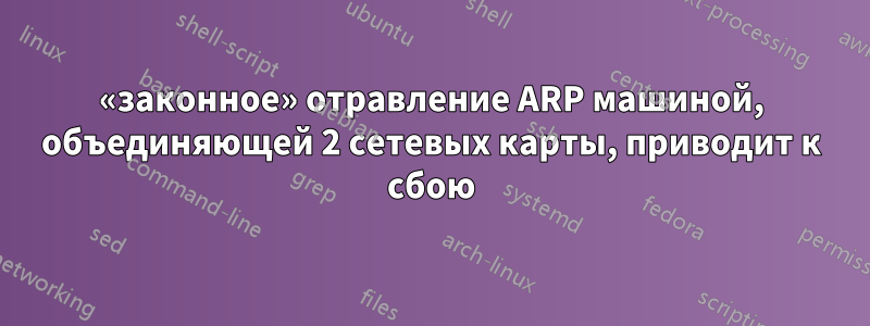 «законное» отравление ARP машиной, объединяющей 2 сетевых карты, приводит к сбою