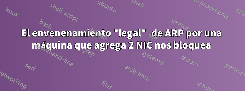 El envenenamiento "legal" de ARP por una máquina que agrega 2 NIC nos bloquea