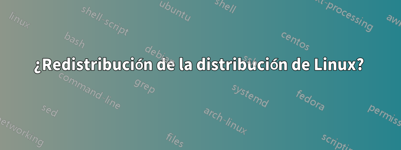 ¿Redistribución de la distribución de Linux?