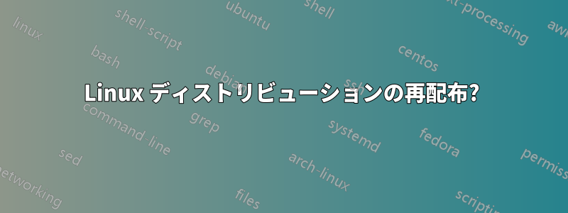 Linux ディストリビューションの再配布?