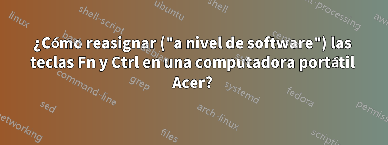 ¿Cómo reasignar ("a nivel de software") las teclas Fn y Ctrl en una computadora portátil Acer?