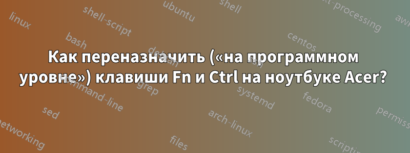 Как переназначить («на программном уровне») клавиши Fn и Ctrl на ноутбуке Acer?