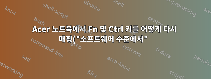 Acer 노트북에서 Fn 및 Ctrl 키를 어떻게 다시 매핑("소프트웨어 수준에서")합니까?