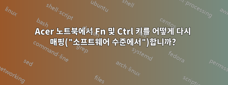 Acer 노트북에서 Fn 및 Ctrl 키를 어떻게 다시 매핑("소프트웨어 수준에서")합니까?