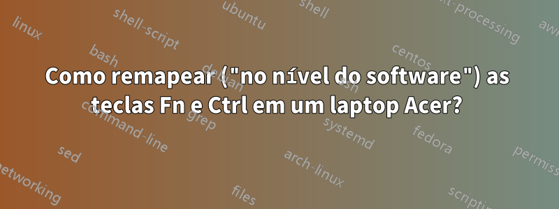 Como remapear ("no nível do software") as teclas Fn e Ctrl em um laptop Acer?