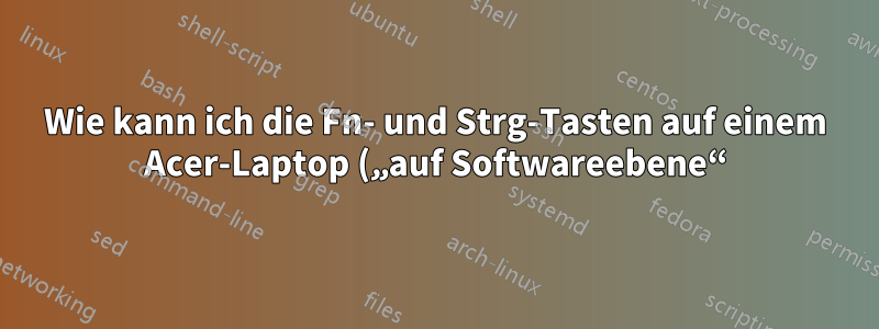 Wie kann ich die Fn- und Strg-Tasten auf einem Acer-Laptop („auf Softwareebene“) neu zuordnen?