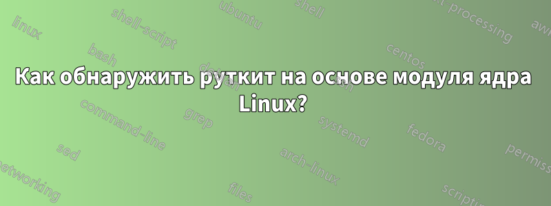 Как обнаружить руткит на основе модуля ядра Linux?