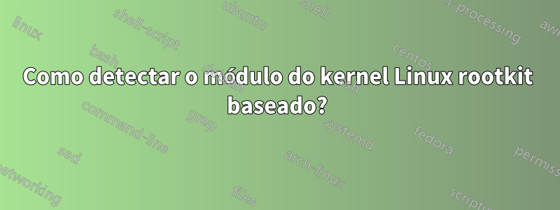 Como detectar o módulo do kernel Linux rootkit baseado?