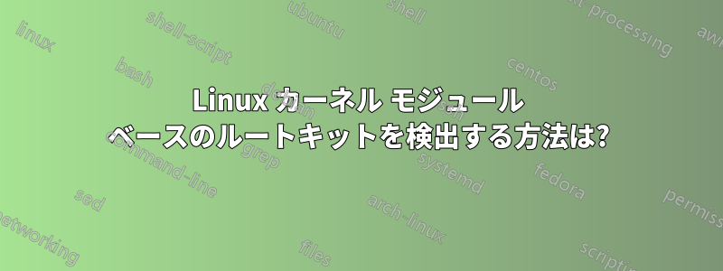 Linux カーネル モジュール ベースのルートキットを検出する方法は?