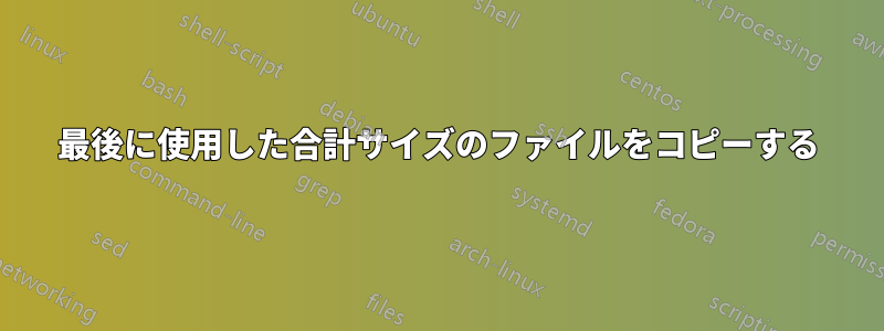 最後に使用した合計サイズのファイルをコピーする