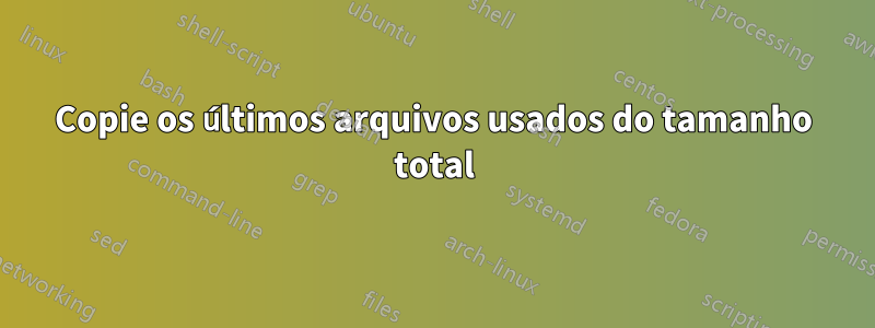 Copie os últimos arquivos usados ​​do tamanho total