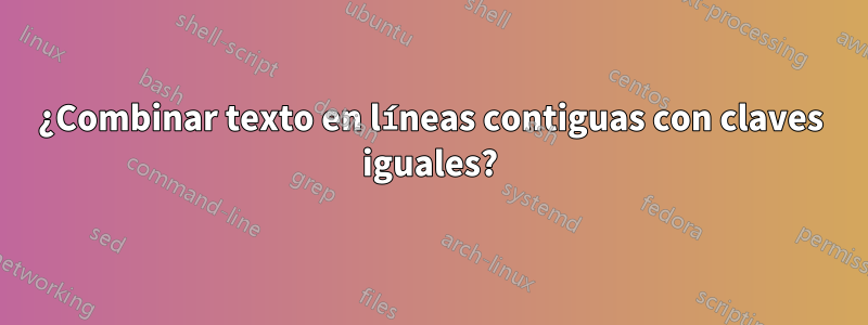 ¿Combinar texto en líneas contiguas con claves iguales?