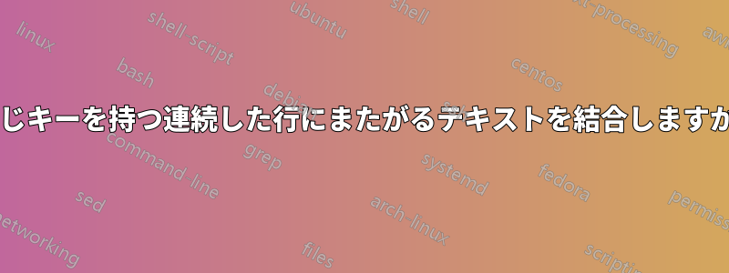 同じキーを持つ連続した行にまたがるテキストを結合しますか?