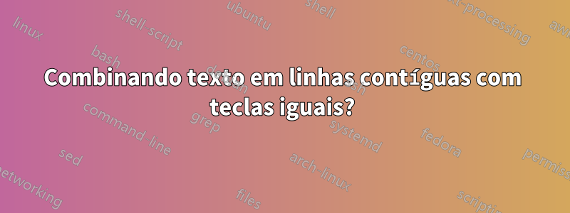 Combinando texto em linhas contíguas com teclas iguais?