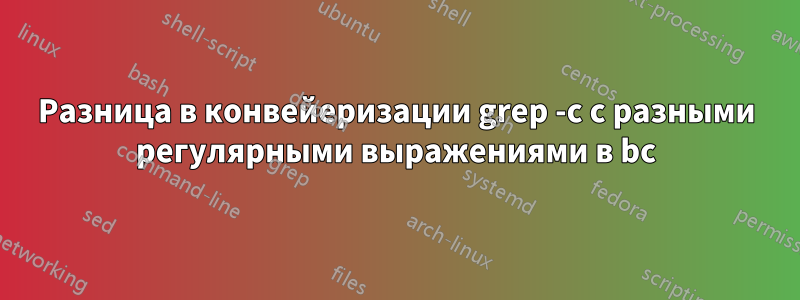 Разница в конвейеризации grep -c с разными регулярными выражениями в bc