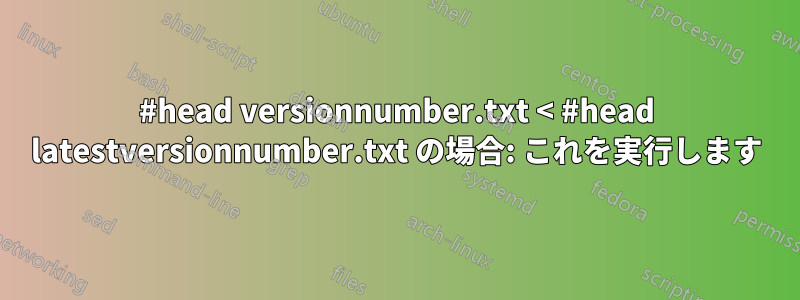 #head versionnumber.txt < #head latestversionnumber.txt の場合: これを実行します