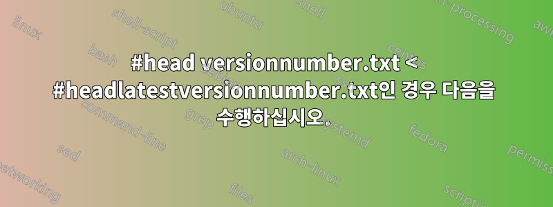 #head versionnumber.txt < #headlatestversionnumber.txt인 경우 다음을 수행하십시오.