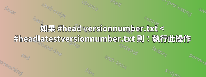 如果 #head versionnumber.txt < #headlatestversionnumber.txt 則：執行此操作