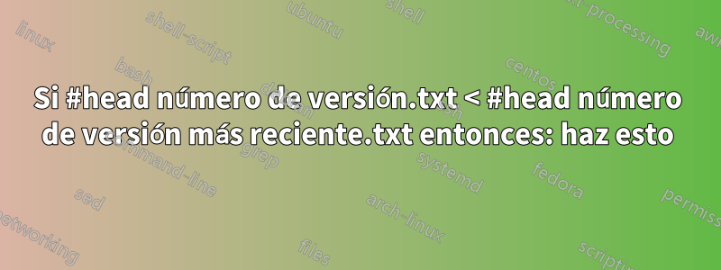 Si #head número de versión.txt < #head número de versión más reciente.txt entonces: haz esto