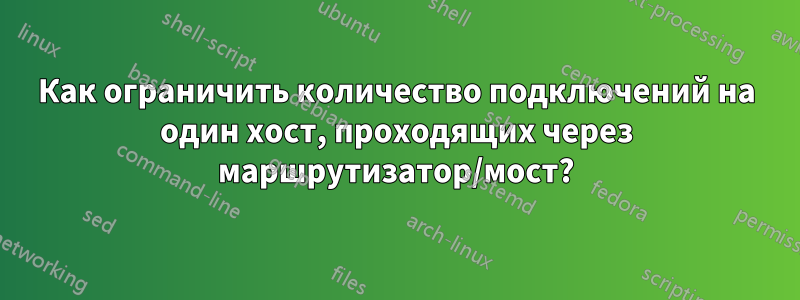 Как ограничить количество подключений на один хост, проходящих через маршрутизатор/мост?