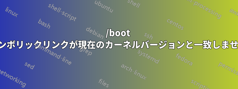 /boot シンボリックリンクが現在のカーネルバージョンと一致しません