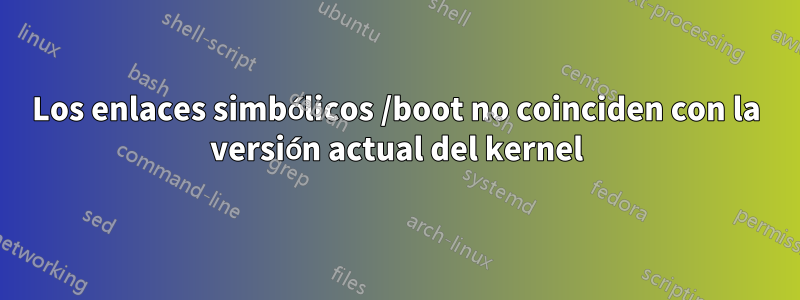 Los enlaces simbólicos /boot no coinciden con la versión actual del kernel