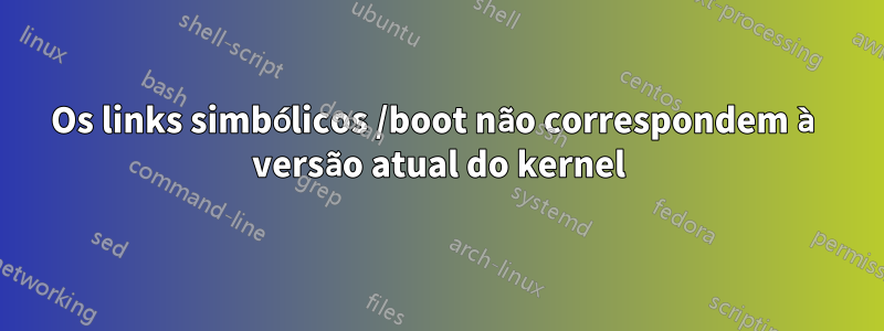 Os links simbólicos /boot não correspondem à versão atual do kernel