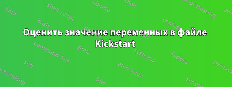 Оценить значение переменных в файле Kickstart