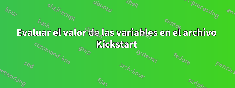 Evaluar el valor de las variables en el archivo Kickstart