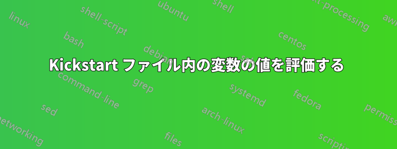 Kickstart ファイル内の変数の値を評価する