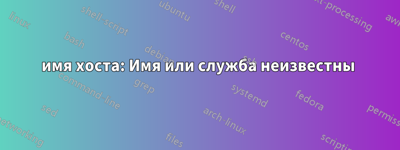 имя хоста: Имя или служба неизвестны