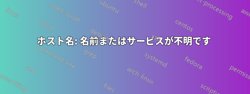 ホスト名: 名前またはサービスが不明です