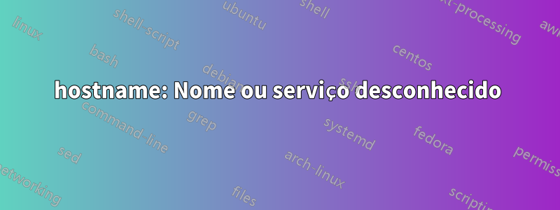 hostname: Nome ou serviço desconhecido