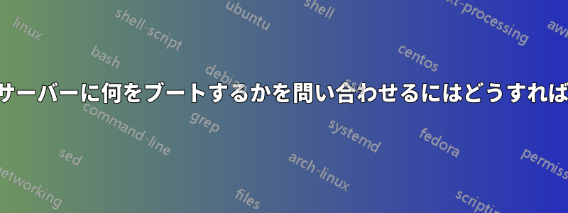 定義されたサーバーに何をブートするかを問い合わせるにはどうすればいいですか