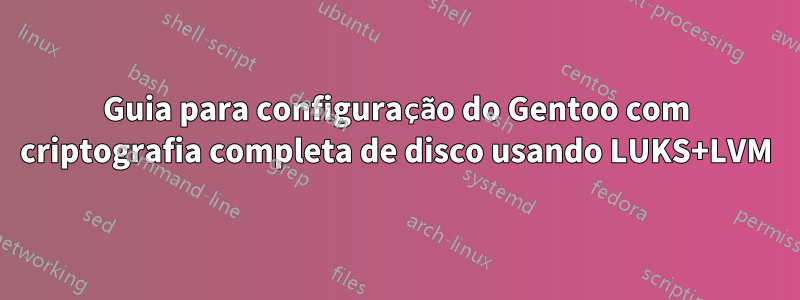 Guia para configuração do Gentoo com criptografia completa de disco usando LUKS+LVM