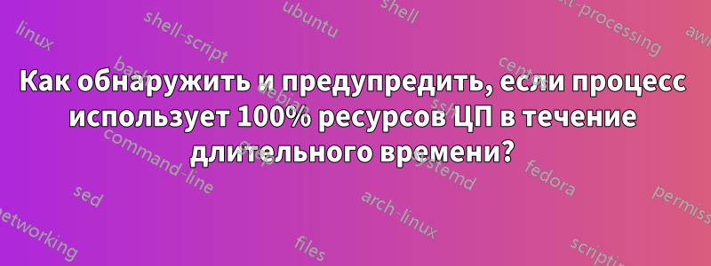 Как обнаружить и предупредить, если процесс использует 100% ресурсов ЦП в течение длительного времени?