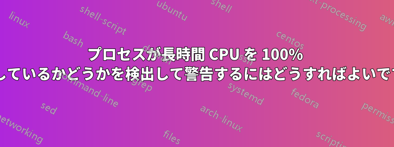 プロセスが長時間 CPU を 100% 使用しているかどうかを検出して警告するにはどうすればよいですか?