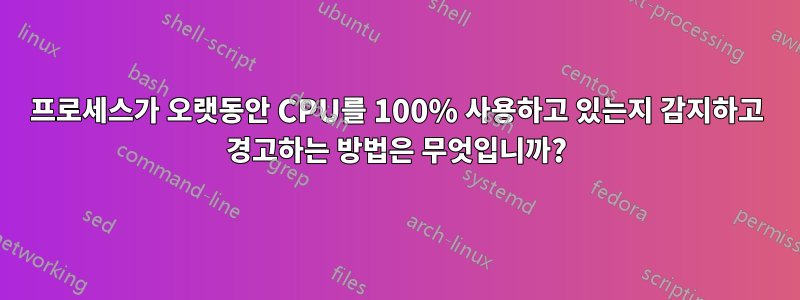 프로세스가 오랫동안 CPU를 100% 사용하고 있는지 감지하고 경고하는 방법은 무엇입니까?