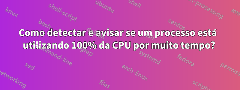 Como detectar e avisar se um processo está utilizando 100% da CPU por muito tempo?