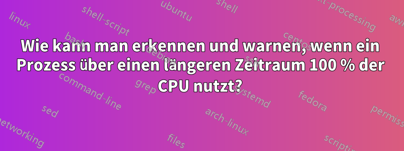 Wie kann man erkennen und warnen, wenn ein Prozess über einen längeren Zeitraum 100 % der CPU nutzt?