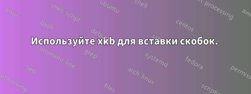 Используйте xkb для вставки скобок.