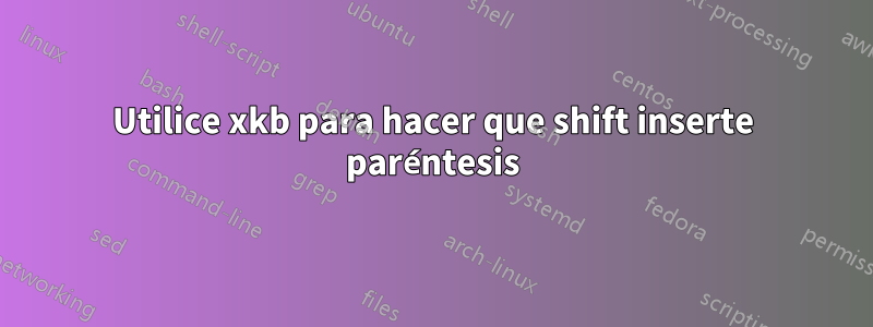 Utilice xkb para hacer que shift inserte paréntesis