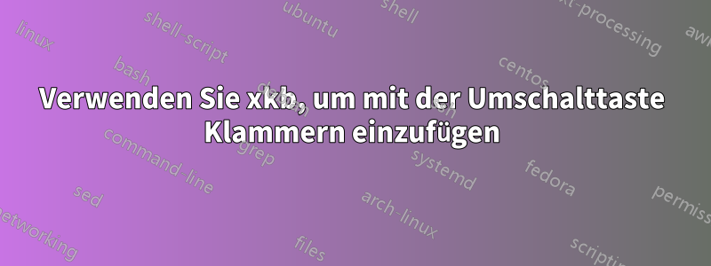 Verwenden Sie xkb, um mit der Umschalttaste Klammern einzufügen