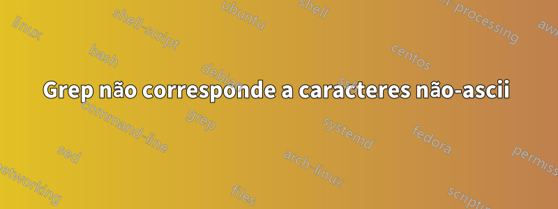 Grep não corresponde a caracteres não-ascii