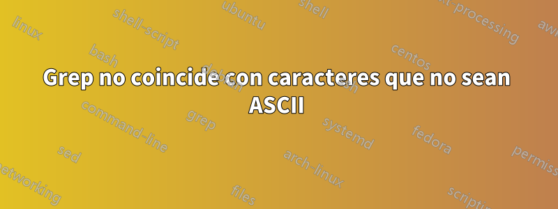 Grep no coincide con caracteres que no sean ASCII